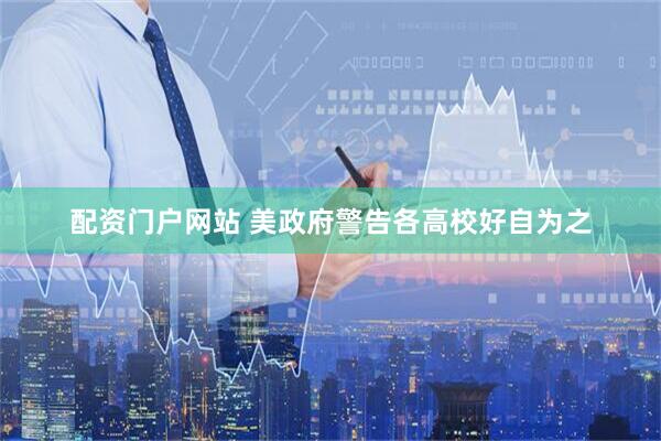 配资门户网站 美政府警告各高校好自为之