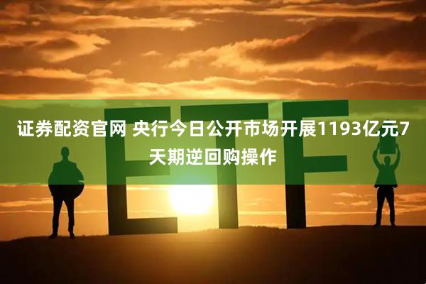 证券配资官网 央行今日公开市场开展1193亿元7天期逆回购操作